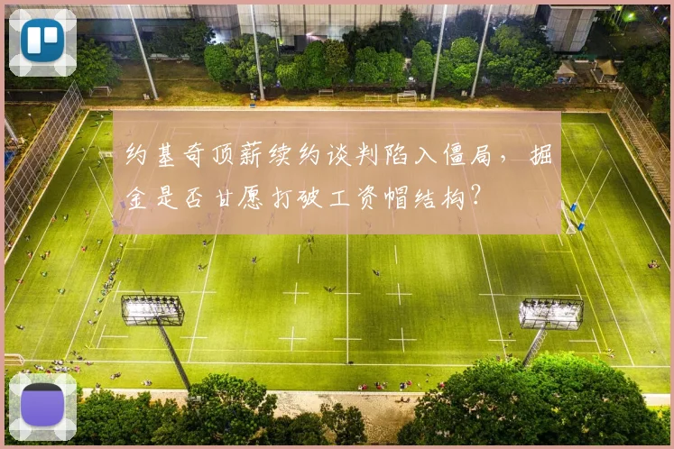 约基奇顶薪续约谈判陷入僵局，掘金是否甘愿打破工资帽结构？