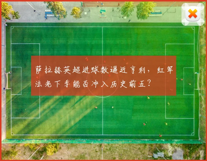 萨拉赫英超进球数逼近亨利，红军法老下季能否冲入历史前五？