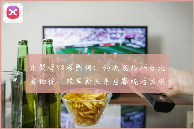 东契奇vs塔图姆：西决场均34分比肩伯德，绿军新王季后赛统治力逊色