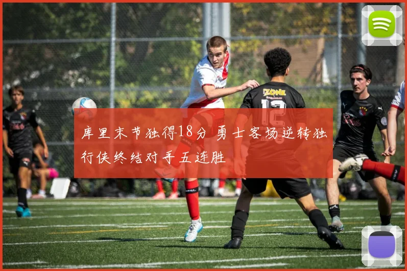 库里末节独得18分 勇士客场逆转独行侠终结对手五连胜